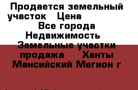 Продается земельный участок › Цена ­ 700 000 - Все города Недвижимость » Земельные участки продажа   . Ханты-Мансийский,Мегион г.